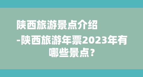 陕西旅游景点介绍
-陕西旅游年票2023年有哪些景点？-图1