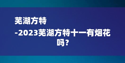芜湖方特
-2023芜湖方特十一有烟花吗？