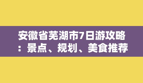 安徽省芜湖市7日游攻略：景点、规划、美食推荐-图1