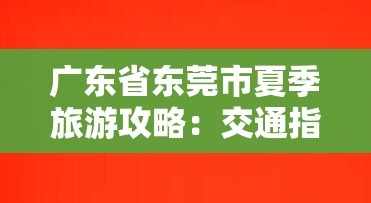 广东省东莞市夏季旅游攻略：交通指南、景点推荐与美食推荐-图1