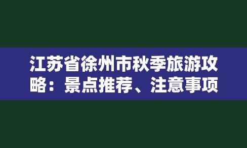 江苏省徐州市秋季旅游攻略：景点推荐、注意事项和天气情况-图1