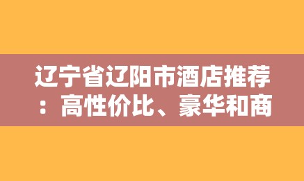辽宁省辽阳市酒店推荐：高性价比、豪华和商务酒店推荐-图1